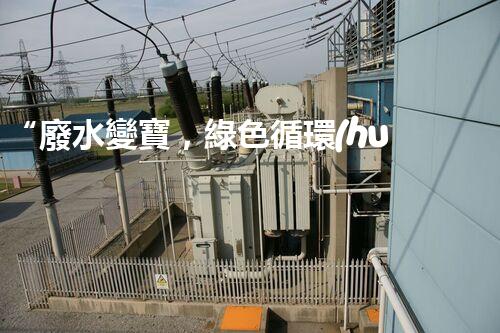 “廢水變寶，綠色循環(huán)，環(huán)保新篇章！”